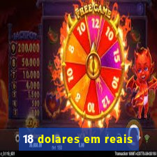 18 dolares em reais